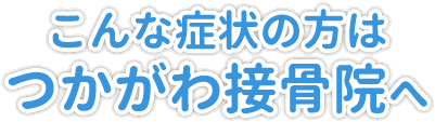 こんな症状の方はつかがわ接骨院へ